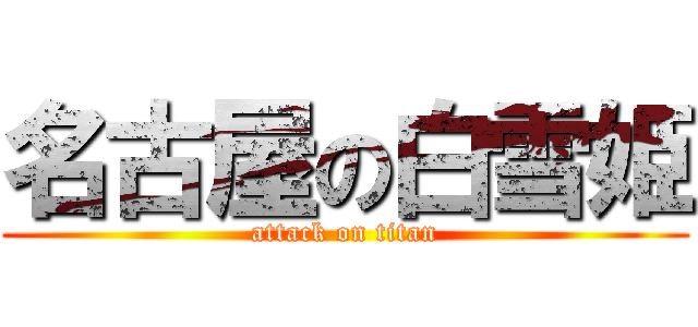 名古屋の白雪姫 (attack on titan)