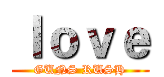 ｌｏｖｅ (GUNS RUSH)