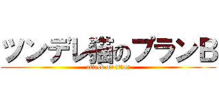 ツンデレ猫のプランＢ (attack on titan)