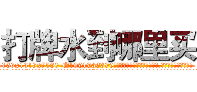 打牌水到哪里买 (打牌水到哪里买【电.话156x1318x7580-Q1991936399鑫宏药业】我们做的是长期生意,靠的是老客户长期支持
参考消息网2月20日报道 韩媒称，“剩女多、离婚率高的城市，房价一定会上涨。”这是中国经济学家金岩石2016年12月参加在上海举行的房地产相关论坛时说的话。
)