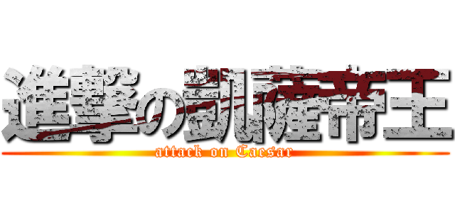 進撃の凱薩帝王 (attack on Caesar)