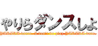 やりらダンスしよ (we are play YARIRA dance. I don't do play YARIRA dane. Thank you.)