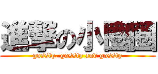 進撃の小圈圈 (gossip, gossip and gossip)
