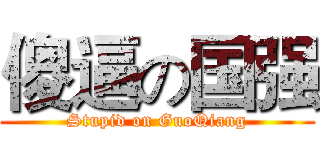 傻逼の国强 (Stupid on GuoQiang)