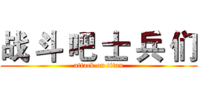 战 斗 吧 士 兵 们 (attack on titan)