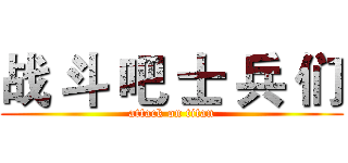 战 斗 吧 士 兵 们 (attack on titan)
