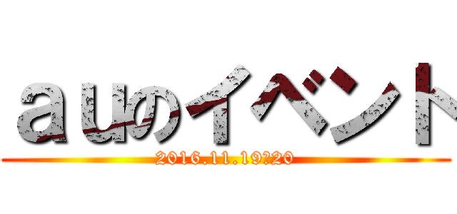 ａｕのイベント (2016.11.19・20)