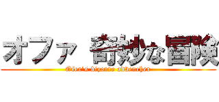 オファ 奇妙な冒険 (Ofer's bizarre advencher)