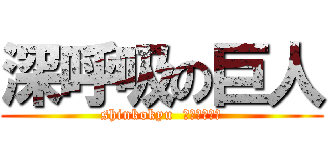 深呼吸の巨人 (shinkokyu  ジャイアント)