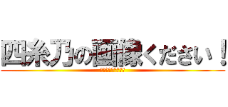 四糸乃の画像ください！ (四糸乃ォォォォォォ)