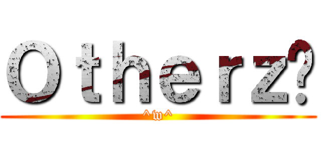 Ｏｔｈｅｒｚ™ (^w^)