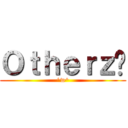 Ｏｔｈｅｒｚ™ (^w^)
