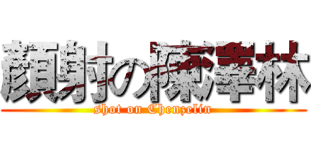 顏射の陳澤林 (shot on Chenzelin)