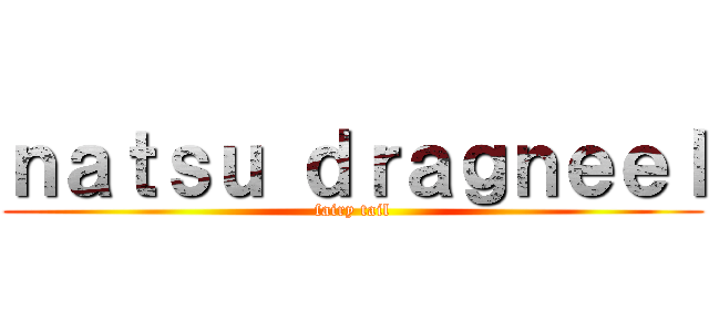 ｎａｔｓｕ ｄｒａｇｎｅｅｌ (fairy tail)