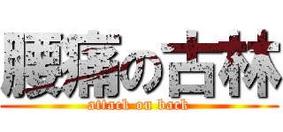 腰痛の古林 (attack on back)