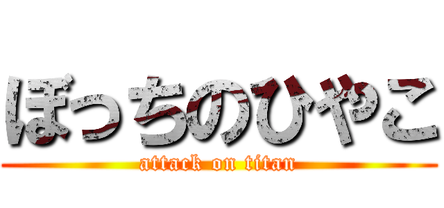 ぼっちのひやこ (attack on titan)