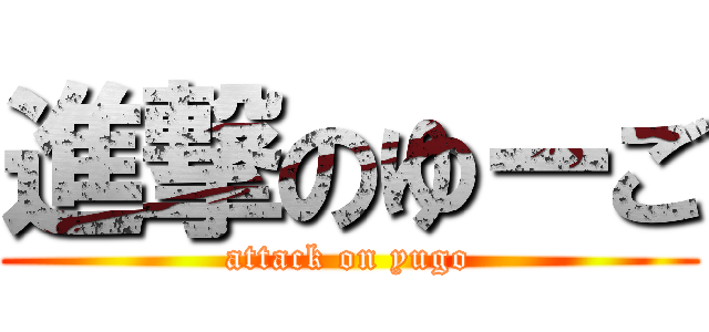 進撃のゆーご (attack on yugo)