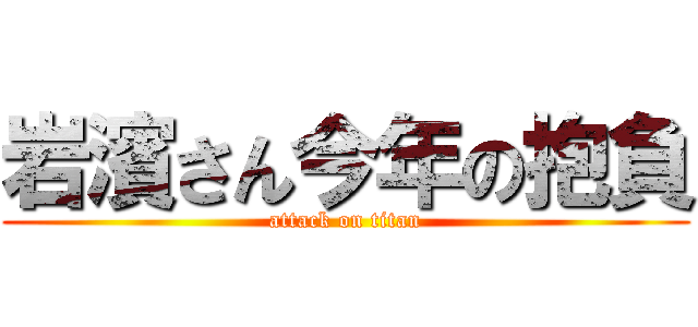 岩濱さん今年の抱負 (attack on titan)