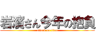 岩濱さん今年の抱負 (attack on titan)