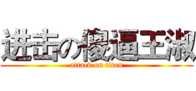 进击の傻逼王淑 (attack on titan)