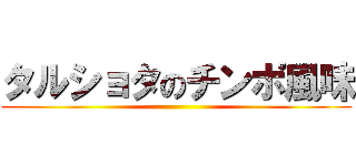 タルショタのチンポ風味 ()