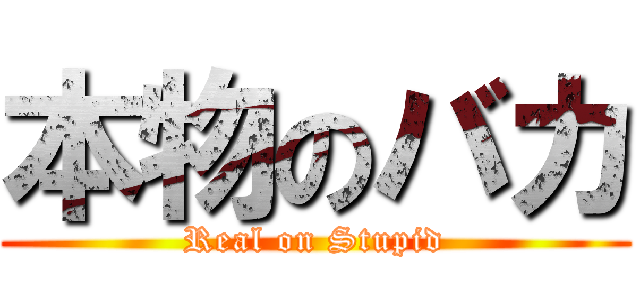 本物のバカ (Real on Stupid)