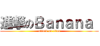 進撃のＢａｎａｎａ  (attack on titan)