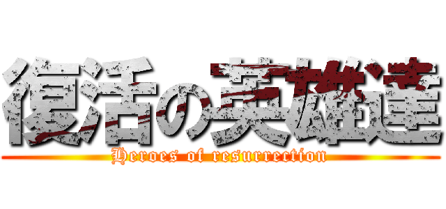 復活の英雄達 (Heroes of resurrection)
