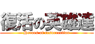 復活の英雄達 (Heroes of resurrection)