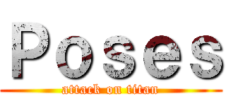 Ｐｏｓｅｓ (attack on titan)