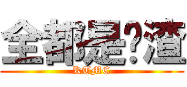 全都是战渣 (KTMC)