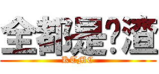 全都是战渣 (KTMC)