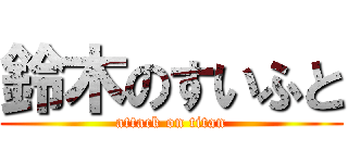 鈴木のすいふと (attack on titan)