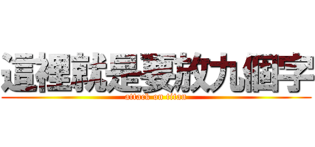 這裡就是要放九個字 (attack on titan)