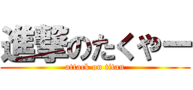 進撃のたくやー (attack on titan)