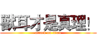 獸耳才是真理！ (attack on titan)