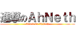 進撃のＡｈＮｅｔｈ (Attack On AhNeth)