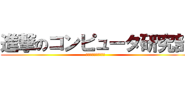 進撃のコンピュータ研究部 (減り続ける体力と気力)