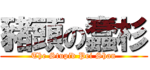 豬頭の蠢杉 (The Stupid Pei Shan)