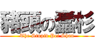 豬頭の蠢杉 (The Stupid Pei Shan)