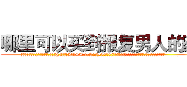 哪里可以买到报复男人的药 (哪里可以买到报复男人的药【电.话186x0156x9662-Q194843976林氏药业】我们做的是长期生意,靠的是老客户长期支持
参考消息网2月20日报道 韩媒称，“剩女多、离婚率高的城市，房价一定会上涨。”这是中国经济学家金岩石2016年12月参加在上海举行的房地产相关论坛时说的话。
)