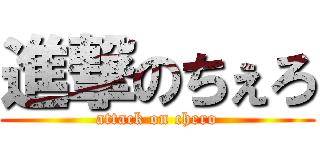 進撃のちぇろ (attack on chero)