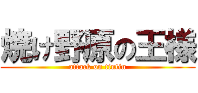 焼け野原の王様 (attack on tintin)