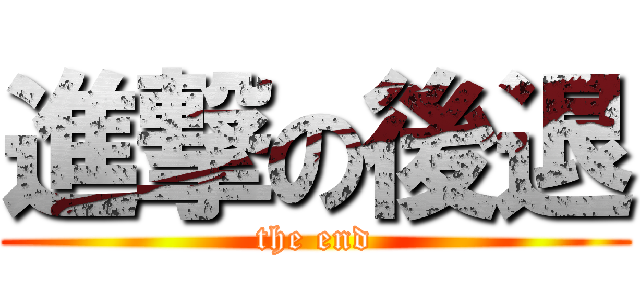 進撃の後退 (the end)