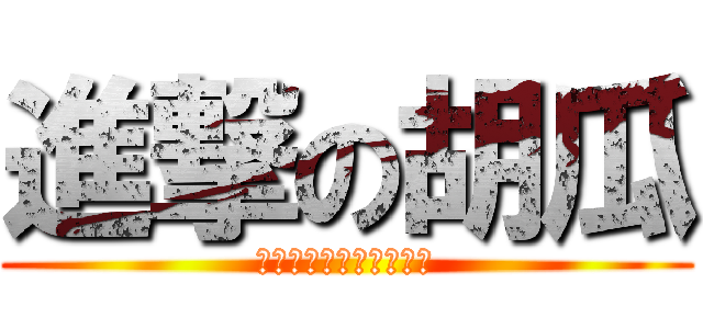 進撃の胡瓜 (どれだけの愛を与えたか)