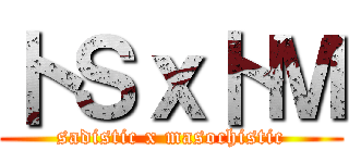 卜Ｓｘ卜Ｍ (sadistic x masochistic)