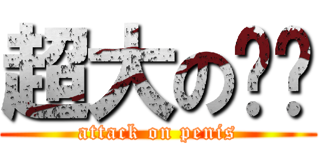 超大の鳮鳮 (attack on penis)