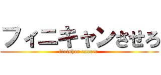 フィニキャンさせろ (finisher cancer )