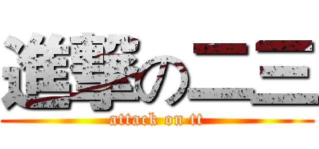 進撃の二三 (attack on tt)