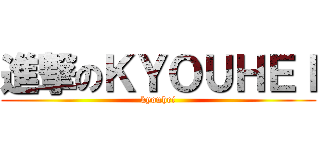 進撃のＫＹＯＵＨＥＩ (kyouhei)